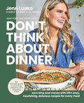 Don’t Think About Dinner: Save Time and Money with 125+ Easy, Nourishing, Delicious Recipes for Every Meal by Jenn Lueke