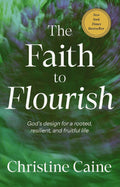 The Faith to Flourish: God’s Design for a Rooted, Resilient, and Fruitful Life by Christine Caine
