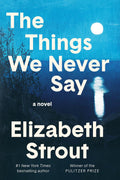 The Things We Never Say: A Novel by Elizabeth Strout