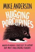 Hugging Porcupines: Month-by-Month Strategies to Support Our Most Challenging Students by Mike Anderson