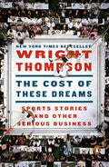 The Cost of These Dreams: Sports Stories and Other Serious Business by Wright Thompson