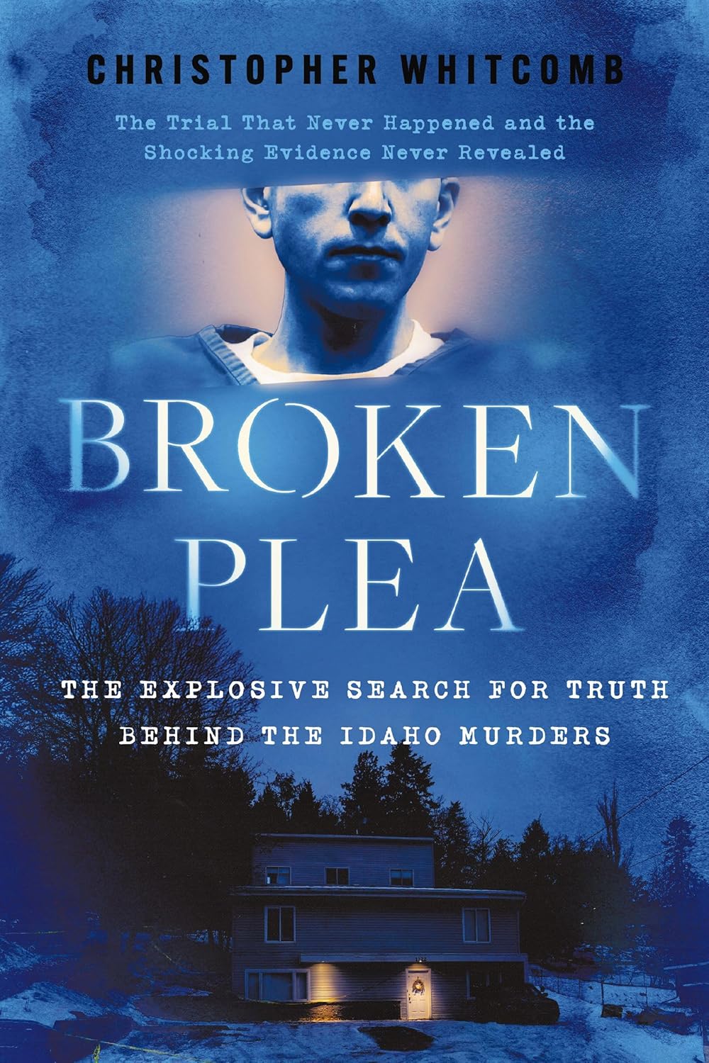 Broken Plea: The Explosive Search for Truth Behind the Idaho Murders by Christopher Whitcomb