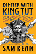 Dinner with King Tut: How Rogue Archaeologists Are Re-creating the Sights, Sounds, Smells, and Tastes of Lost Civilizations by Sam Kean