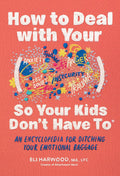 How to Deal with Your ____ So Your Kids Don't Have to: An Encyclopedia for Ditching Your Emotional Baggage (Parenting Book Series) by Eli Harwood M.A. LPC